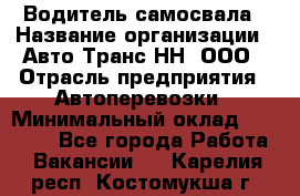 Водитель самосвала › Название организации ­ Авто-Транс НН, ООО › Отрасль предприятия ­ Автоперевозки › Минимальный оклад ­ 70 000 - Все города Работа » Вакансии   . Карелия респ.,Костомукша г.